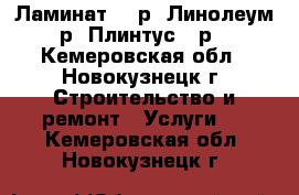 Ламинат 120р, Линолеум 70р, Плинтус 40р.  - Кемеровская обл., Новокузнецк г. Строительство и ремонт » Услуги   . Кемеровская обл.,Новокузнецк г.